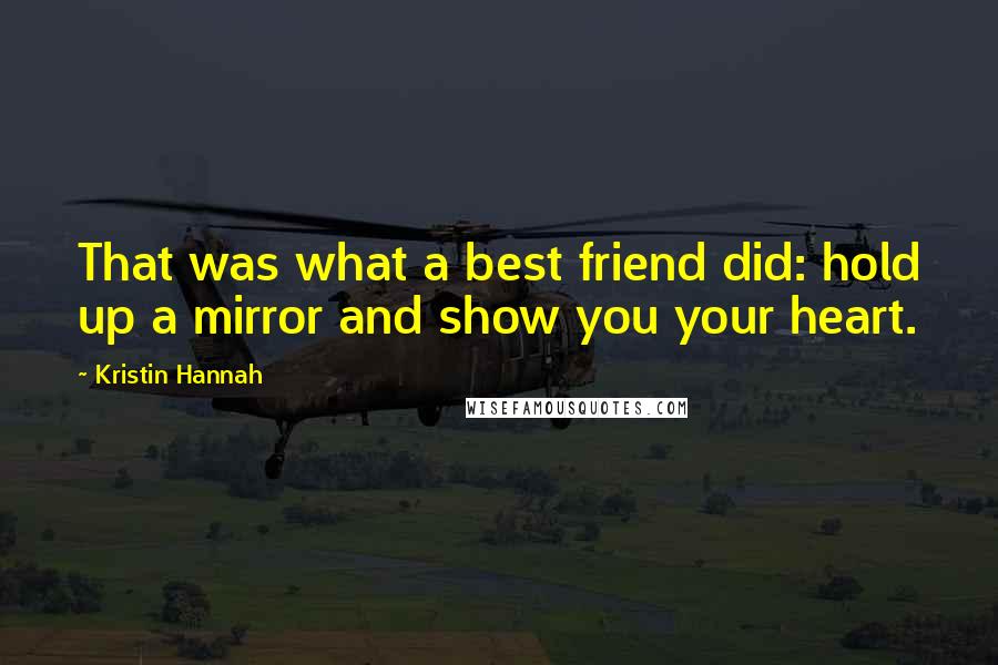 Kristin Hannah Quotes: That was what a best friend did: hold up a mirror and show you your heart.