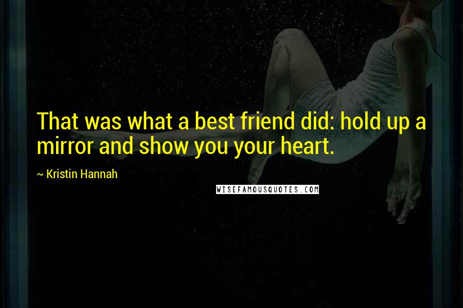 Kristin Hannah Quotes: That was what a best friend did: hold up a mirror and show you your heart.