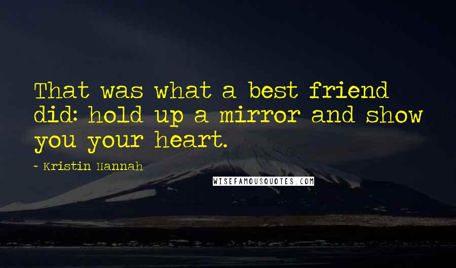 Kristin Hannah Quotes: That was what a best friend did: hold up a mirror and show you your heart.