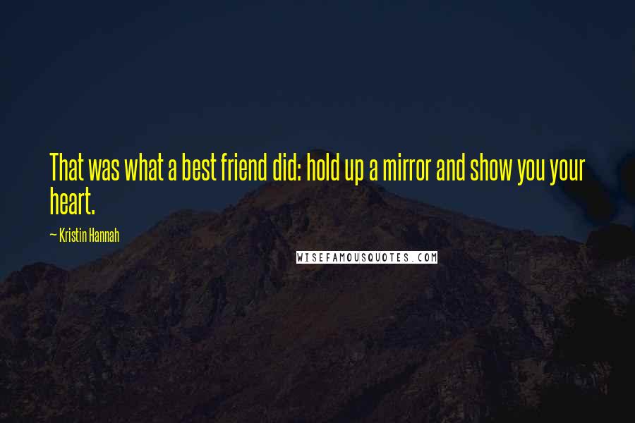 Kristin Hannah Quotes: That was what a best friend did: hold up a mirror and show you your heart.