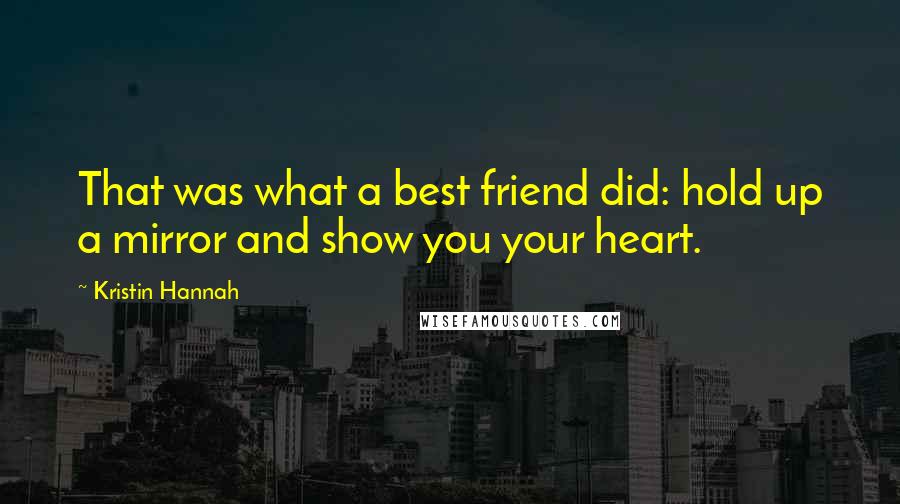 Kristin Hannah Quotes: That was what a best friend did: hold up a mirror and show you your heart.