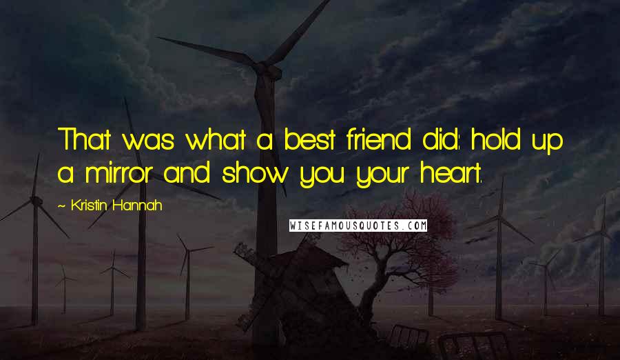 Kristin Hannah Quotes: That was what a best friend did: hold up a mirror and show you your heart.