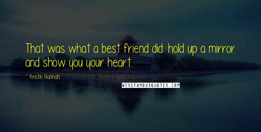 Kristin Hannah Quotes: That was what a best friend did: hold up a mirror and show you your heart.