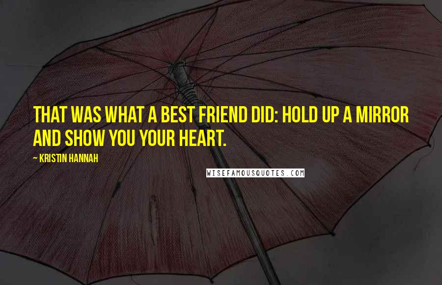 Kristin Hannah Quotes: That was what a best friend did: hold up a mirror and show you your heart.