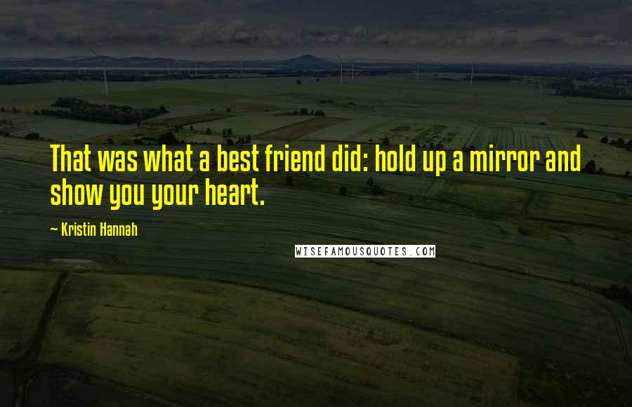 Kristin Hannah Quotes: That was what a best friend did: hold up a mirror and show you your heart.