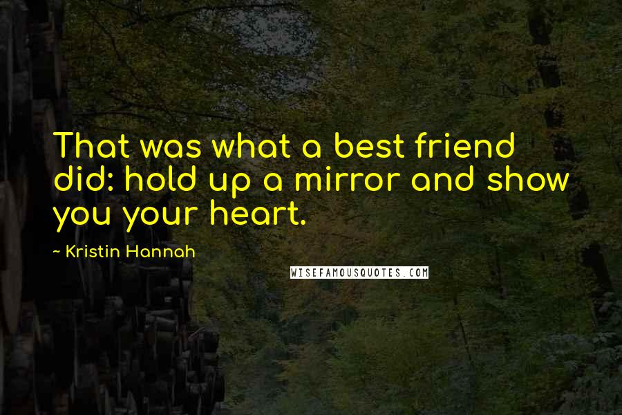 Kristin Hannah Quotes: That was what a best friend did: hold up a mirror and show you your heart.