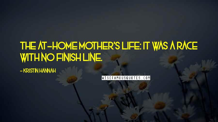 Kristin Hannah Quotes: The at-home mother's life: it was a race with no finish line.