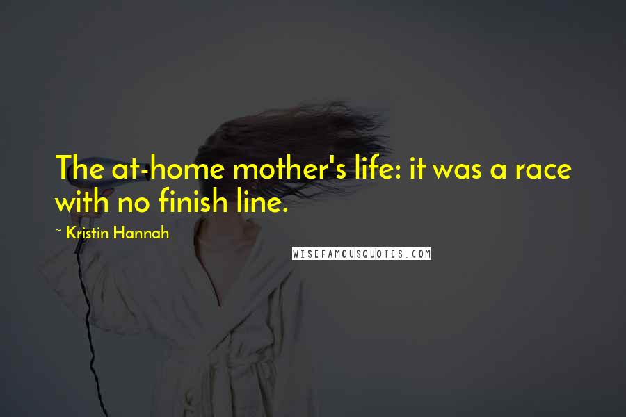 Kristin Hannah Quotes: The at-home mother's life: it was a race with no finish line.