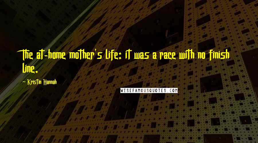 Kristin Hannah Quotes: The at-home mother's life: it was a race with no finish line.