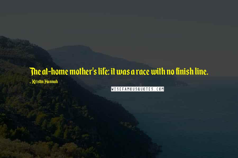 Kristin Hannah Quotes: The at-home mother's life: it was a race with no finish line.