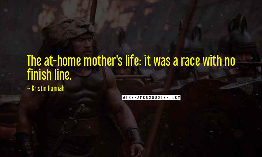 Kristin Hannah Quotes: The at-home mother's life: it was a race with no finish line.