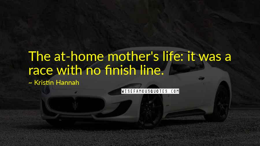 Kristin Hannah Quotes: The at-home mother's life: it was a race with no finish line.