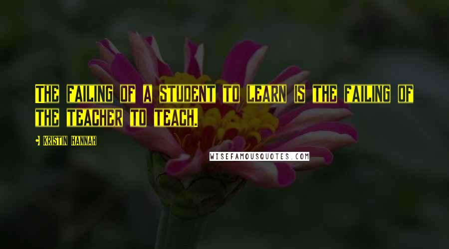 Kristin Hannah Quotes: The failing of a student to learn is the failing of the teacher to teach.
