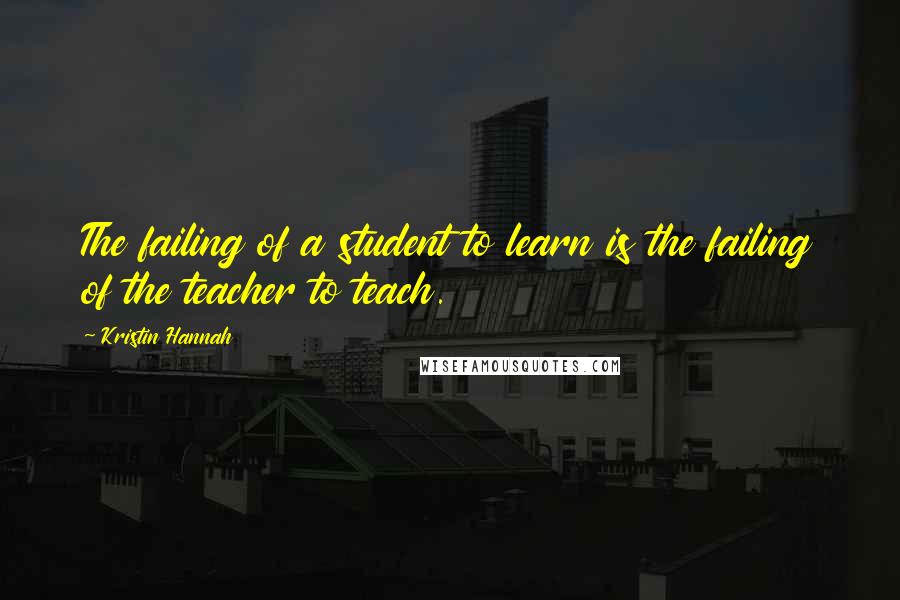 Kristin Hannah Quotes: The failing of a student to learn is the failing of the teacher to teach.