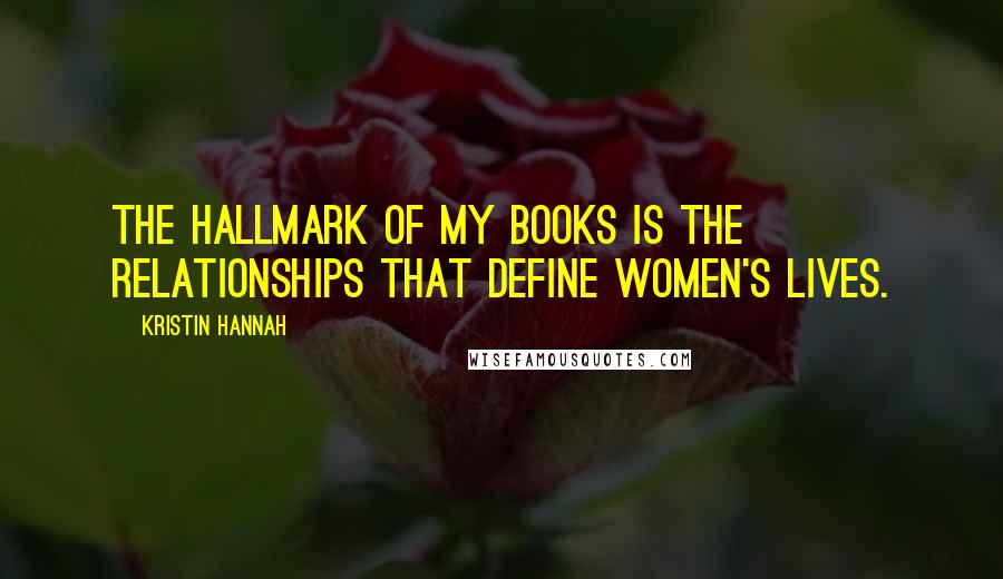 Kristin Hannah Quotes: The hallmark of my books is the relationships that define women's lives.