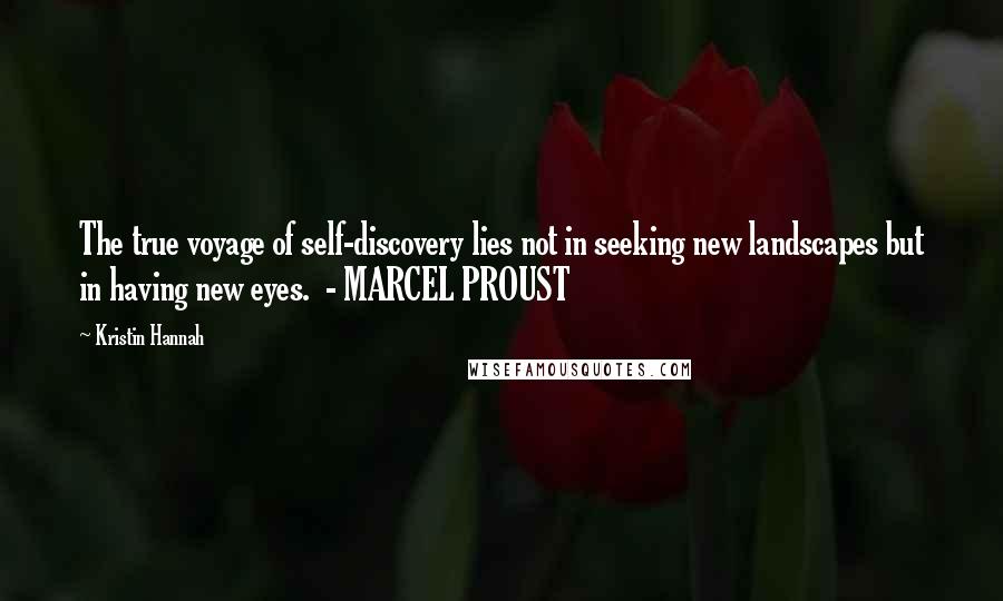 Kristin Hannah Quotes: The true voyage of self-discovery lies not in seeking new landscapes but in having new eyes.  - MARCEL PROUST