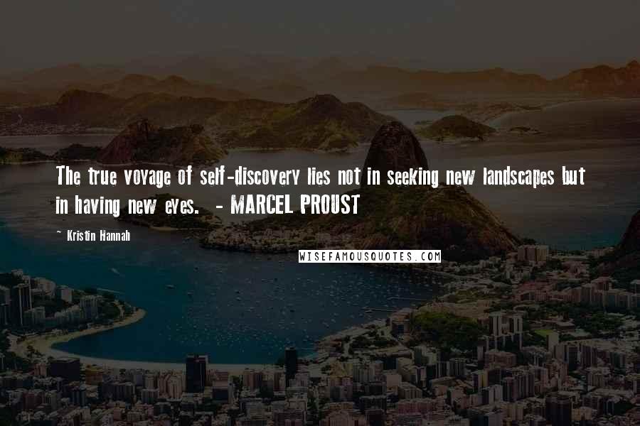 Kristin Hannah Quotes: The true voyage of self-discovery lies not in seeking new landscapes but in having new eyes.  - MARCEL PROUST