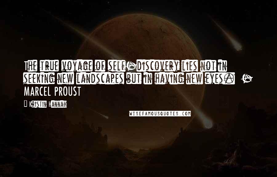 Kristin Hannah Quotes: The true voyage of self-discovery lies not in seeking new landscapes but in having new eyes.  - MARCEL PROUST