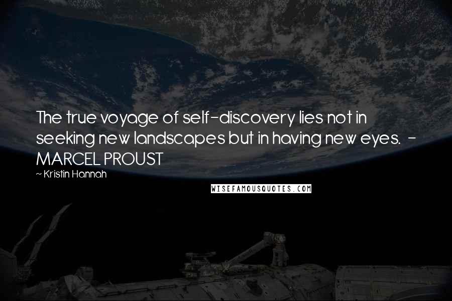 Kristin Hannah Quotes: The true voyage of self-discovery lies not in seeking new landscapes but in having new eyes.  - MARCEL PROUST