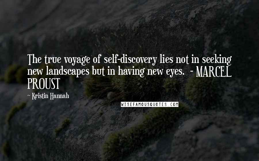 Kristin Hannah Quotes: The true voyage of self-discovery lies not in seeking new landscapes but in having new eyes.  - MARCEL PROUST