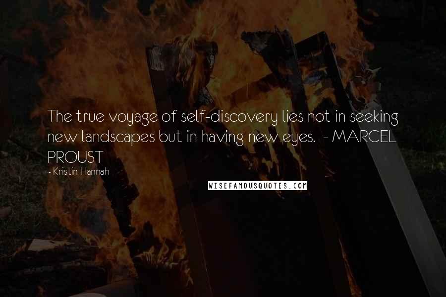 Kristin Hannah Quotes: The true voyage of self-discovery lies not in seeking new landscapes but in having new eyes.  - MARCEL PROUST