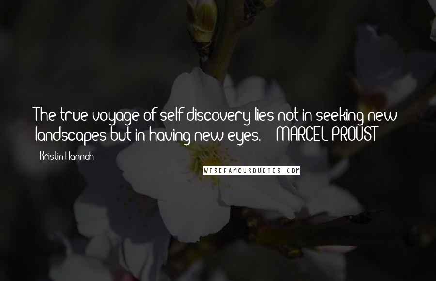 Kristin Hannah Quotes: The true voyage of self-discovery lies not in seeking new landscapes but in having new eyes.  - MARCEL PROUST