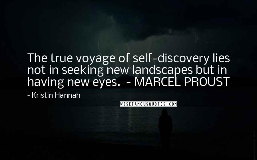 Kristin Hannah Quotes: The true voyage of self-discovery lies not in seeking new landscapes but in having new eyes.  - MARCEL PROUST