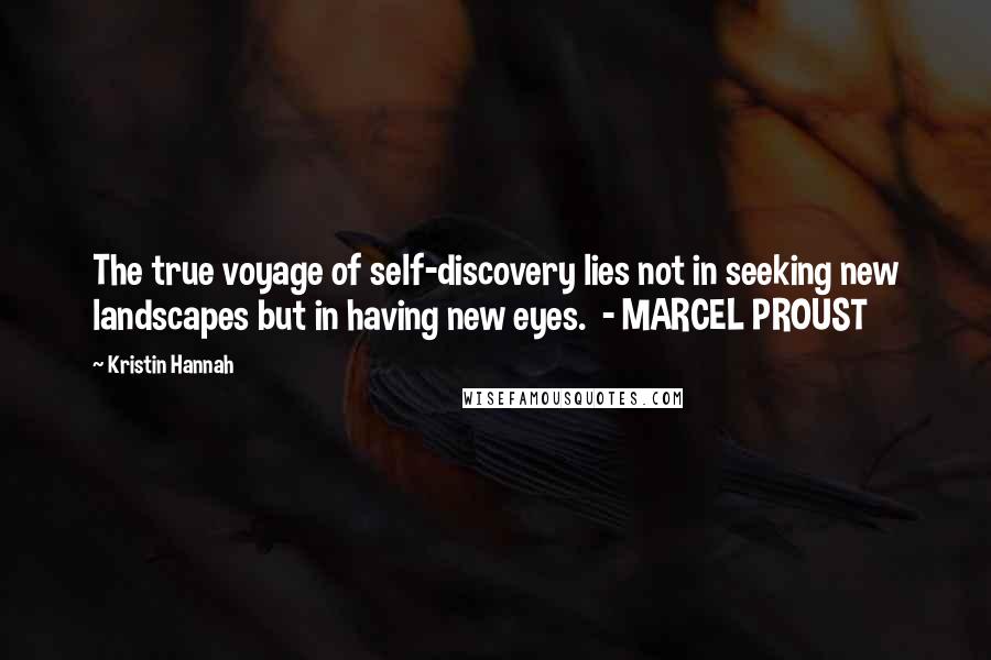 Kristin Hannah Quotes: The true voyage of self-discovery lies not in seeking new landscapes but in having new eyes.  - MARCEL PROUST