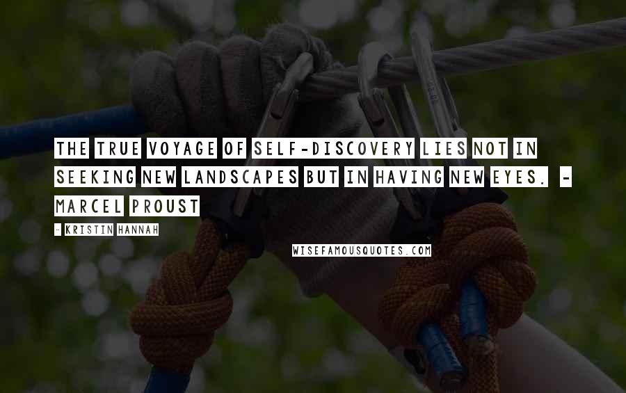 Kristin Hannah Quotes: The true voyage of self-discovery lies not in seeking new landscapes but in having new eyes.  - MARCEL PROUST