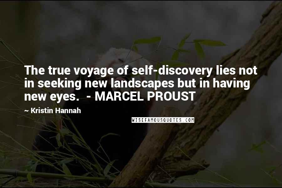 Kristin Hannah Quotes: The true voyage of self-discovery lies not in seeking new landscapes but in having new eyes.  - MARCEL PROUST