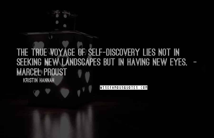 Kristin Hannah Quotes: The true voyage of self-discovery lies not in seeking new landscapes but in having new eyes.  - MARCEL PROUST