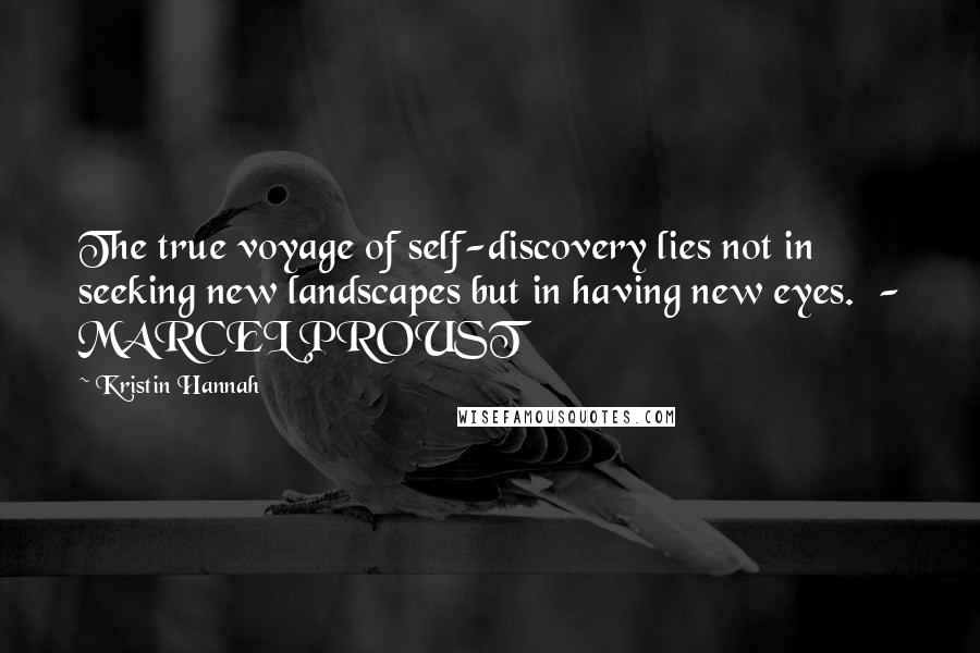 Kristin Hannah Quotes: The true voyage of self-discovery lies not in seeking new landscapes but in having new eyes.  - MARCEL PROUST