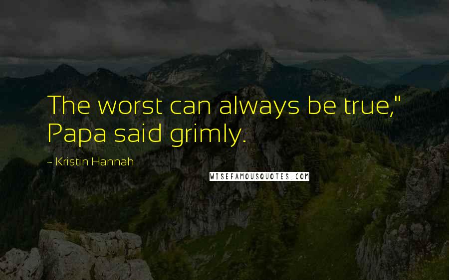 Kristin Hannah Quotes: The worst can always be true," Papa said grimly.