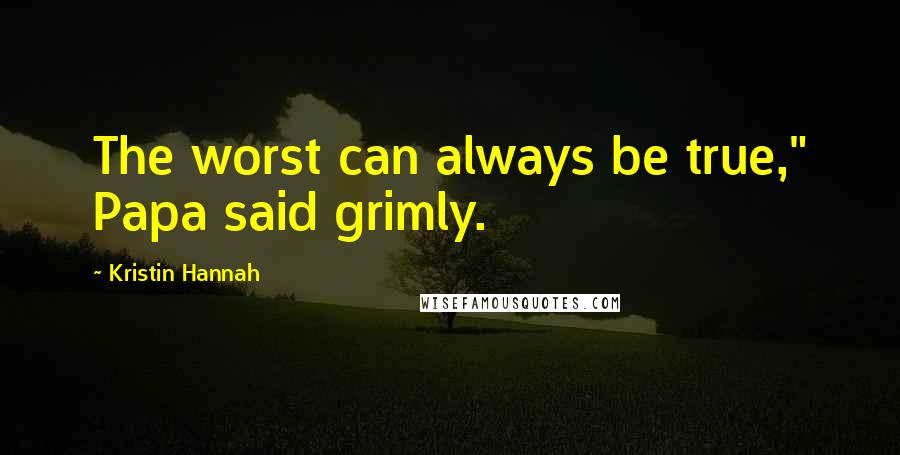Kristin Hannah Quotes: The worst can always be true," Papa said grimly.