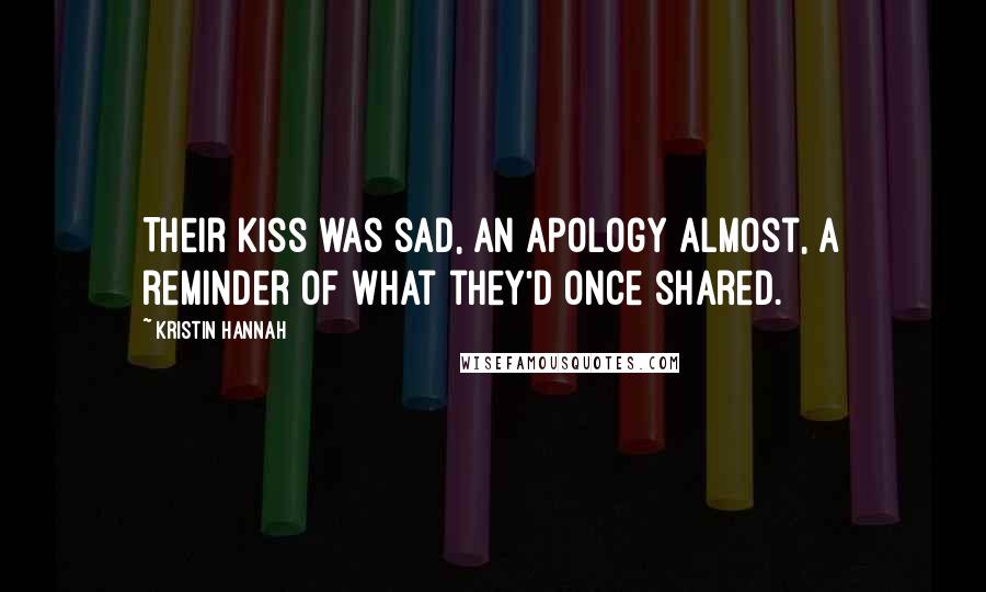 Kristin Hannah Quotes: Their kiss was sad, an apology almost, a reminder of what they'd once shared.