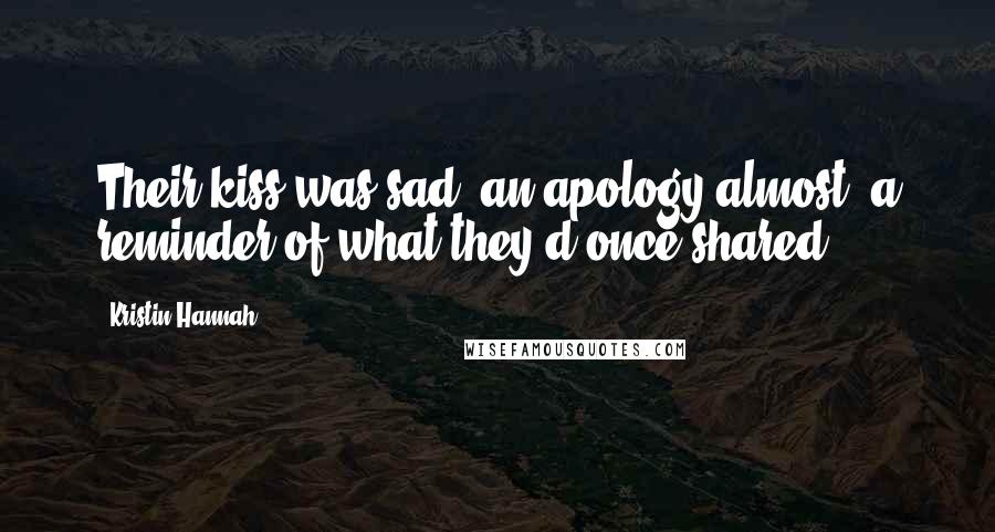 Kristin Hannah Quotes: Their kiss was sad, an apology almost, a reminder of what they'd once shared.