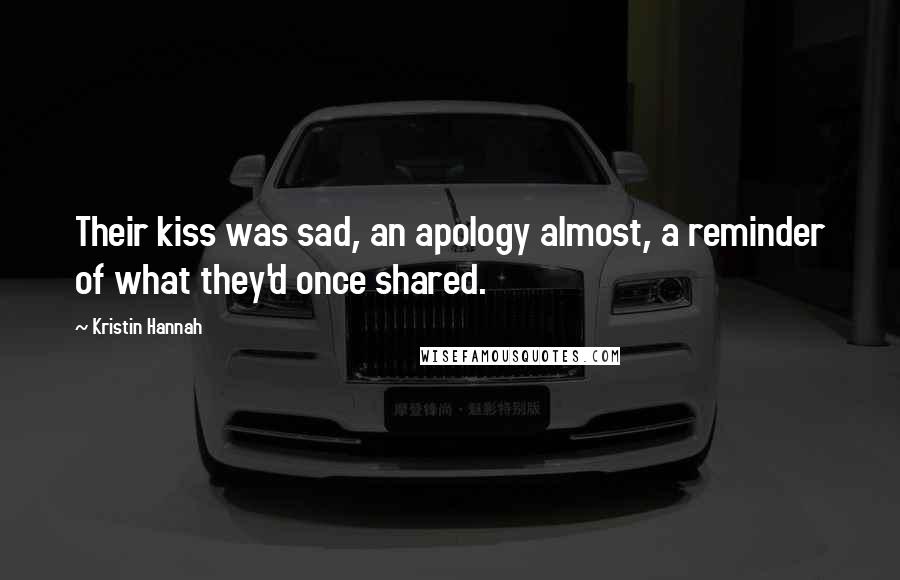 Kristin Hannah Quotes: Their kiss was sad, an apology almost, a reminder of what they'd once shared.