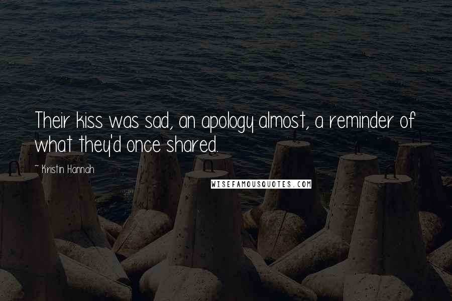 Kristin Hannah Quotes: Their kiss was sad, an apology almost, a reminder of what they'd once shared.