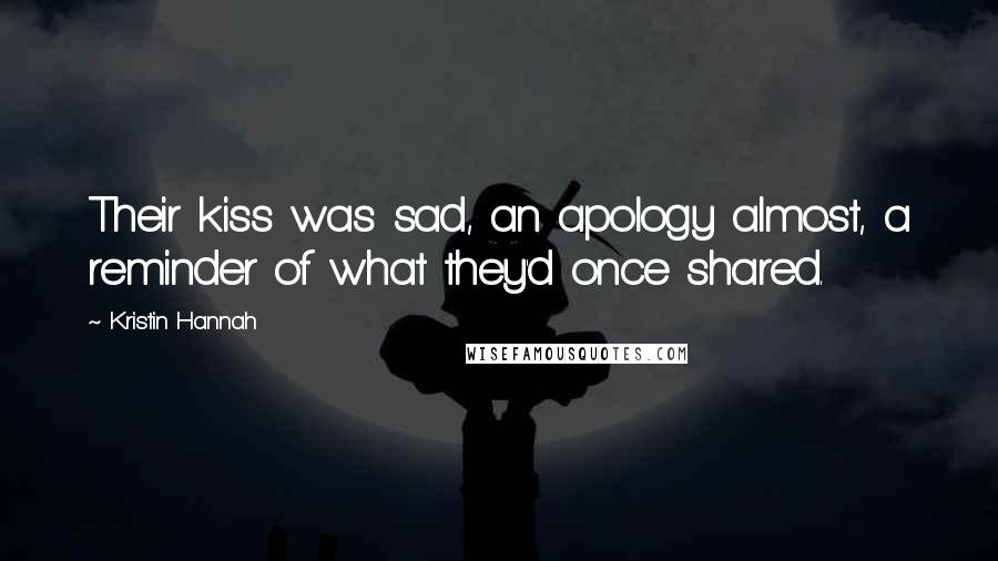 Kristin Hannah Quotes: Their kiss was sad, an apology almost, a reminder of what they'd once shared.