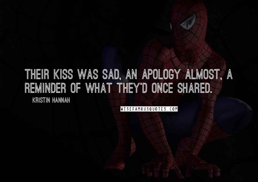 Kristin Hannah Quotes: Their kiss was sad, an apology almost, a reminder of what they'd once shared.