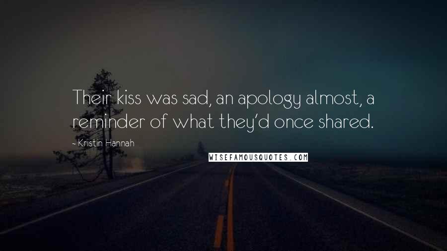 Kristin Hannah Quotes: Their kiss was sad, an apology almost, a reminder of what they'd once shared.