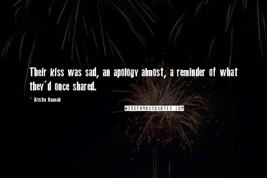 Kristin Hannah Quotes: Their kiss was sad, an apology almost, a reminder of what they'd once shared.