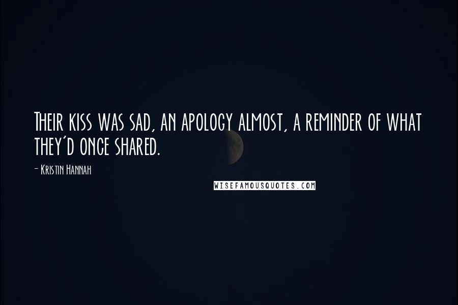 Kristin Hannah Quotes: Their kiss was sad, an apology almost, a reminder of what they'd once shared.