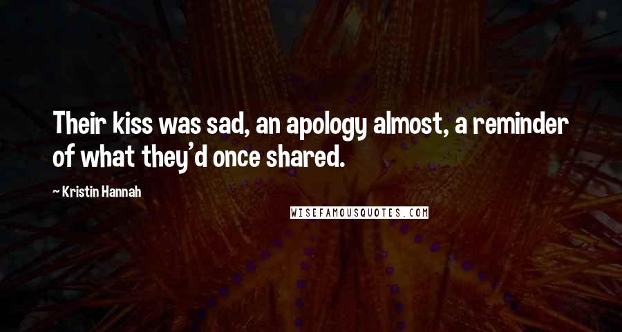 Kristin Hannah Quotes: Their kiss was sad, an apology almost, a reminder of what they'd once shared.