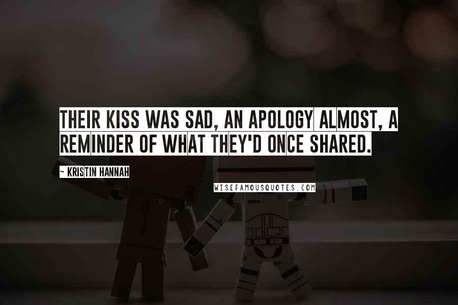 Kristin Hannah Quotes: Their kiss was sad, an apology almost, a reminder of what they'd once shared.