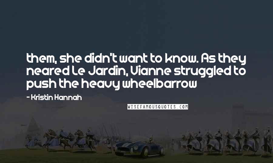 Kristin Hannah Quotes: them, she didn't want to know. As they neared Le Jardin, Vianne struggled to push the heavy wheelbarrow