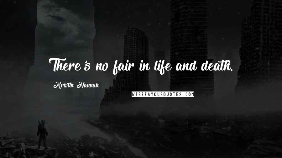 Kristin Hannah Quotes: There's no fair in life and death.