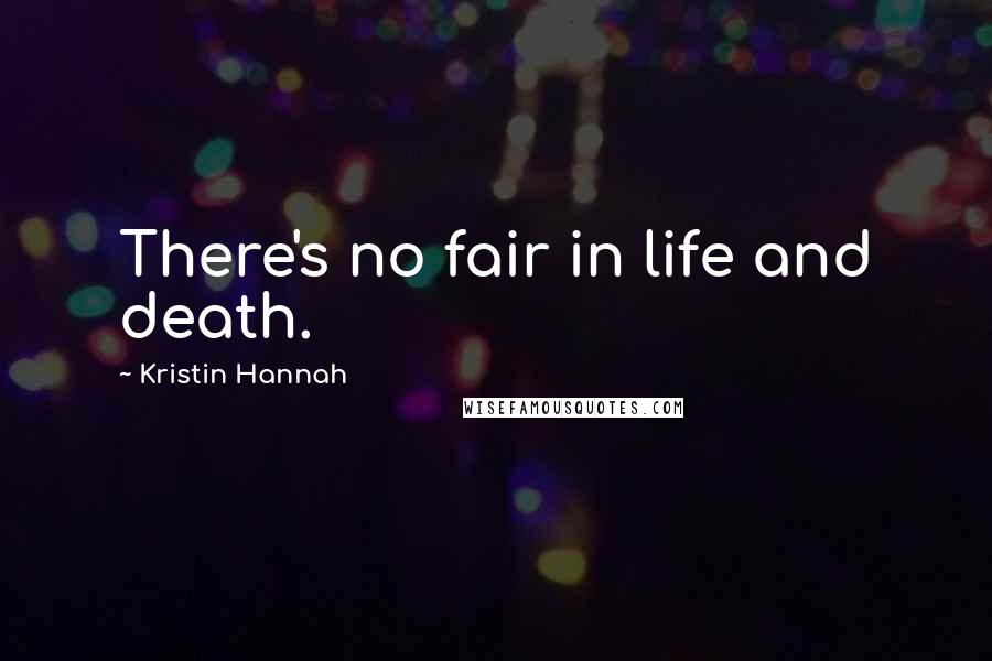 Kristin Hannah Quotes: There's no fair in life and death.