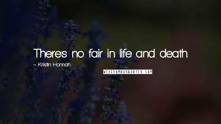 Kristin Hannah Quotes: There's no fair in life and death.