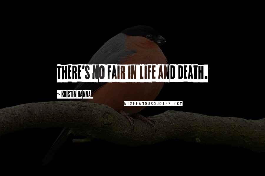 Kristin Hannah Quotes: There's no fair in life and death.